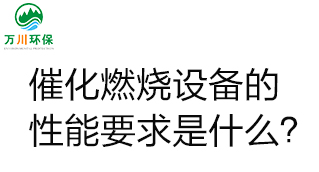  催化燃燒設(shè)備的性能要求是什么？
